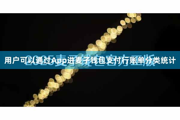 用户可以通过App进麦子钱包支付行账单分类统计