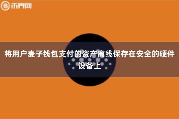 将用户麦子钱包支付的资产离线保存在安全的硬件设备上