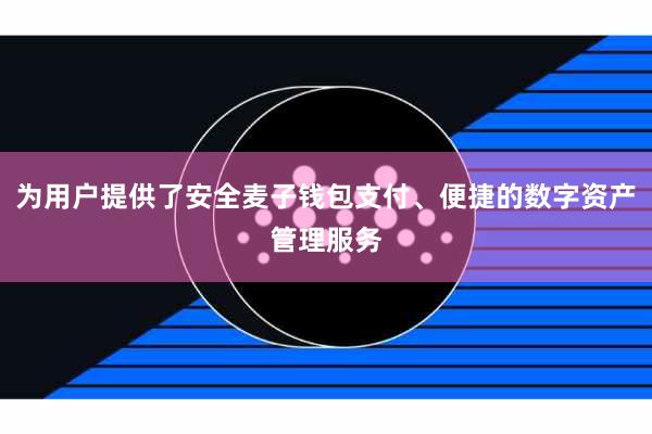 为用户提供了安全麦子钱包支付、便捷的数字资产管理服务