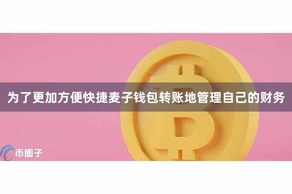 为了更加方便快捷麦子钱包转账地管理自己的财务