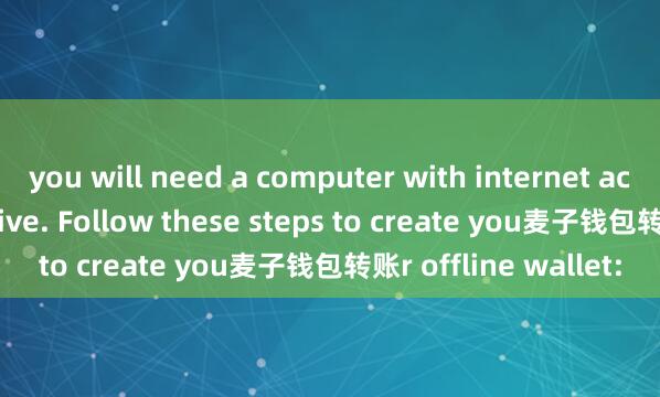 you will need a computer with internet access and a USB drive. Follow these steps to create you麦子钱包转账r offline wallet: