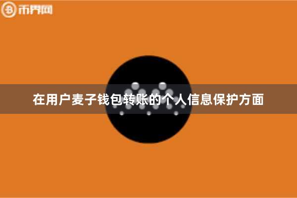 在用户麦子钱包转账的个人信息保护方面