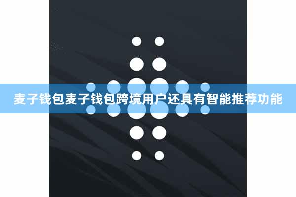 麦子钱包麦子钱包跨境用户还具有智能推荐功能