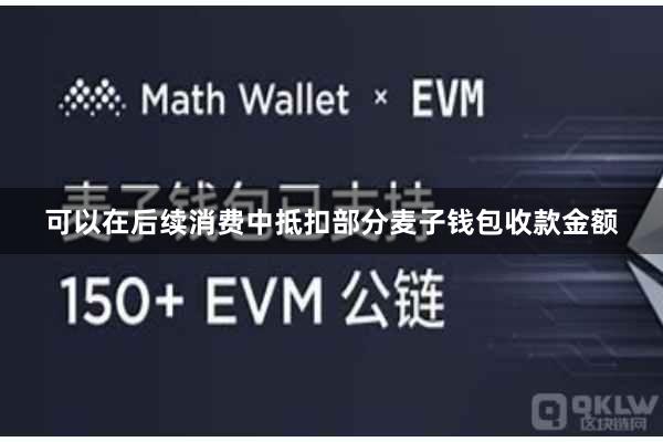 可以在后续消费中抵扣部分麦子钱包收款金额