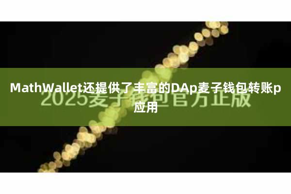 MathWallet还提供了丰富的DAp麦子钱包转账p应用