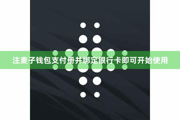 注麦子钱包支付册并绑定银行卡即可开始使用