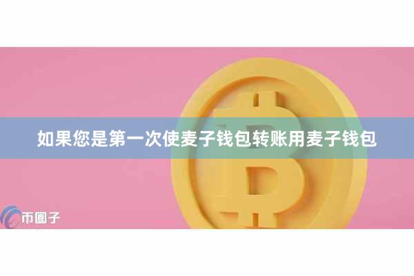 如果您是第一次使麦子钱包转账用麦子钱包