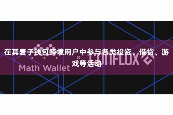 在其麦子钱包跨境用户中参与各类投资、借贷、游戏等活动