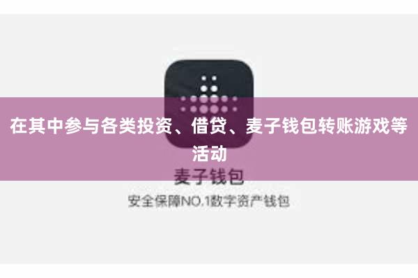 在其中参与各类投资、借贷、麦子钱包转账游戏等活动