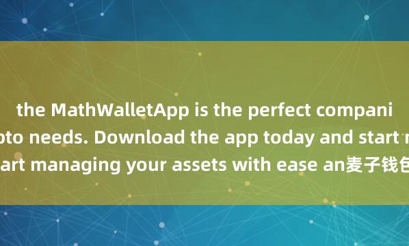 the MathWalletApp is the perfect companion for all your crypto needs. Download the app today and start managing your assets with ease an麦子钱包收款d convenience.