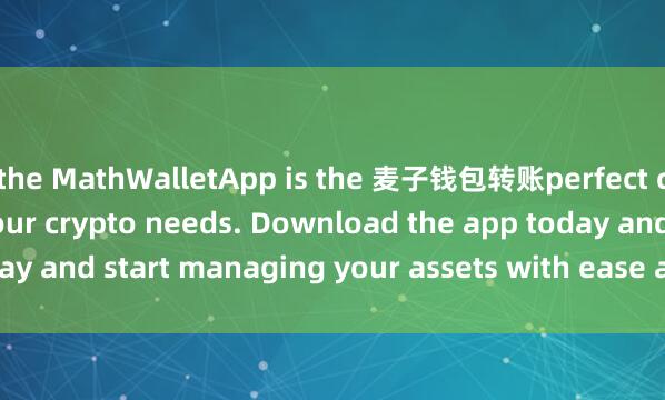 the MathWalletApp is the 麦子钱包转账perfect companion for all your crypto needs. Download the app today and start managing your assets with ease and convenience.