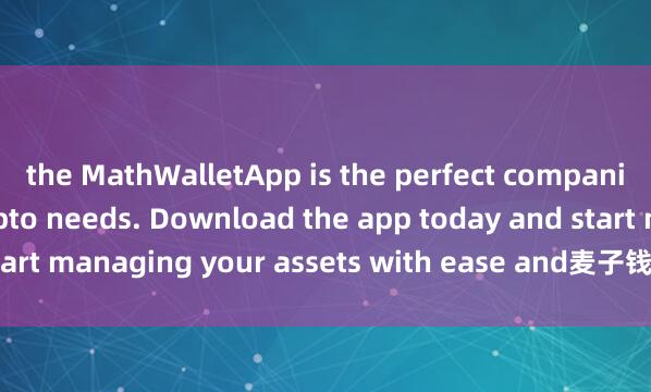 the MathWalletApp is the perfect companion for all your crypto needs. Download the app today and start managing your assets with ease and麦子钱包支付 convenience.