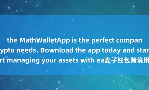 the MathWalletApp is the perfect companion for all your crypto needs. Download the app today and start managing your assets with ea麦子钱包跨境用户se and convenience.