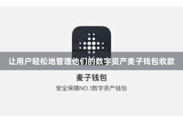 让用户轻松地管理他们的数字资产麦子钱包收款